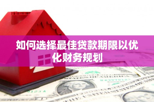 滴道如何选择最佳贷款期限以优化财务规划