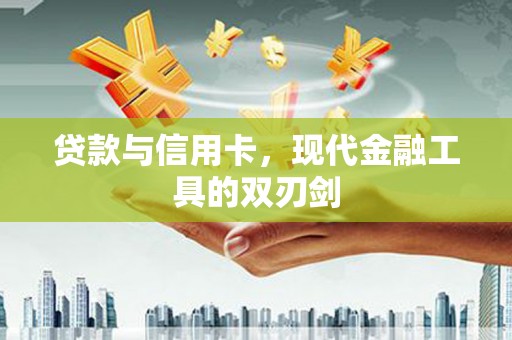 滴道贷款与信用卡，现代金融工具的双刃剑
