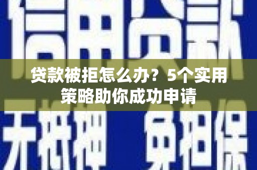 滴道贷款被拒怎么办？5个实用策略助你成功申请