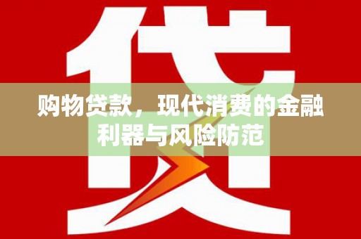 滴道购物贷款，现代消费的金融利器与风险防范
