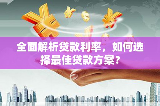 滴道全面解析贷款利率，如何选择最佳贷款方案？