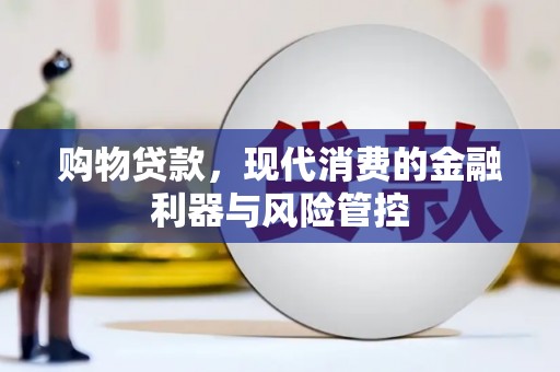 滴道购物贷款，现代消费的金融利器与风险管控