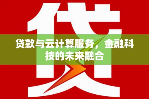 滴道贷款与云计算服务，金融科技的未来融合