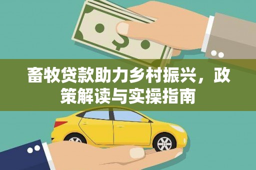 滴道畜牧贷款助力乡村振兴，政策解读与实操指南