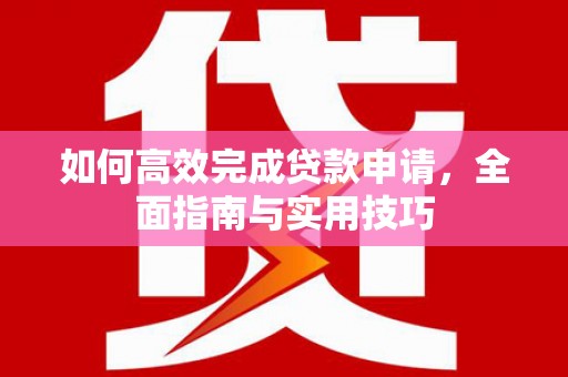 滴道如何高效完成贷款申请，全面指南与实用技巧