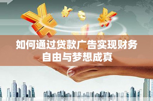 滴道如何通过贷款广告实现财务自由与梦想成真