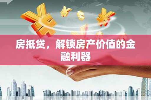 滴道房抵贷，解锁房产价值的金融利器