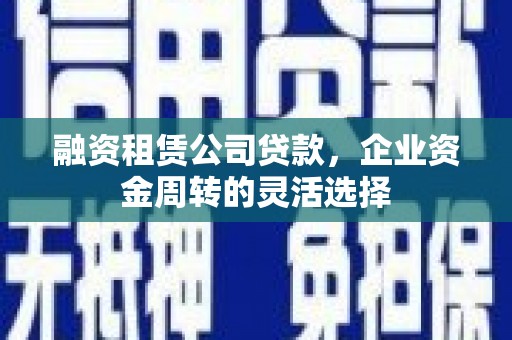 滴道融资租赁公司贷款，企业资金周转的灵活选择