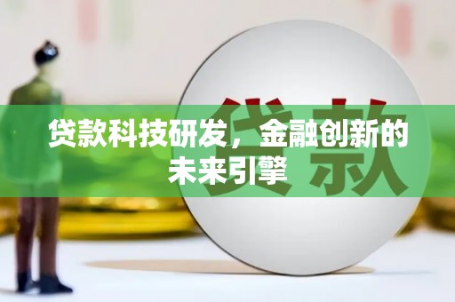 滴道贷款科技研发，金融创新的未来引擎