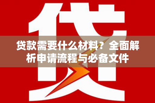 滴道贷款需要什么材料？全面解析申请流程与必备文件