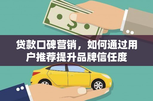 滴道贷款口碑营销，如何通过用户推荐提升品牌信任度