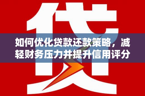 滴道如何优化贷款还款策略，减轻财务压力并提升信用评分