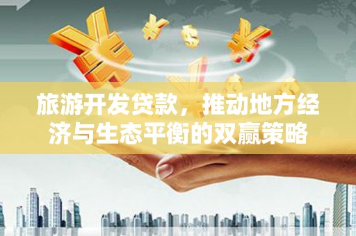 滴道旅游开发贷款，推动地方经济与生态平衡的双赢策略
