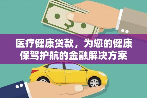 滴道医疗健康贷款，为您的健康保驾护航的金融解决方案