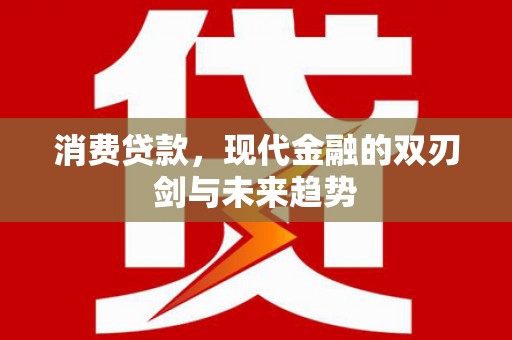 滴道消费贷款，现代金融的双刃剑与未来趋势