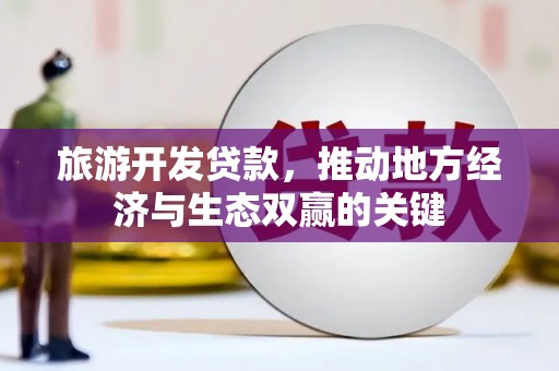 滴道旅游开发贷款，推动地方经济与生态双赢的关键