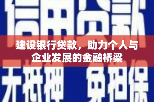 滴道建设银行贷款，助力个人与企业发展的金融桥梁