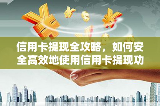 滴道信用卡提现全攻略，如何安全高效地使用信用卡提现功能