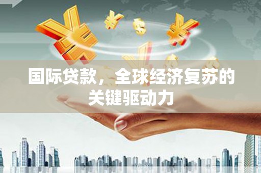 滴道国际贷款，全球经济复苏的关键驱动力