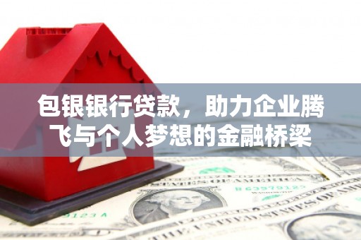 滴道包银银行贷款，助力企业腾飞与个人梦想的金融桥梁