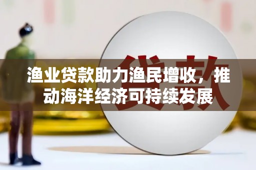 滴道渔业贷款助力渔民增收，推动海洋经济可持续发展