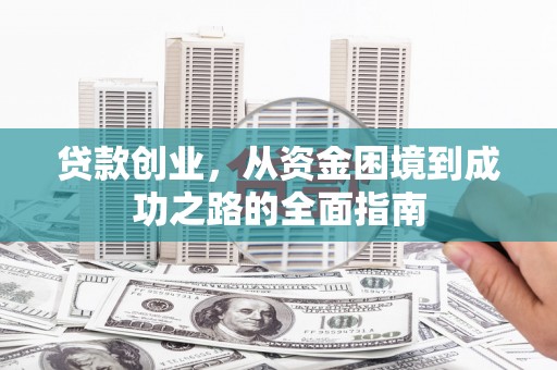 滴道贷款创业，从资金困境到成功之路的全面指南