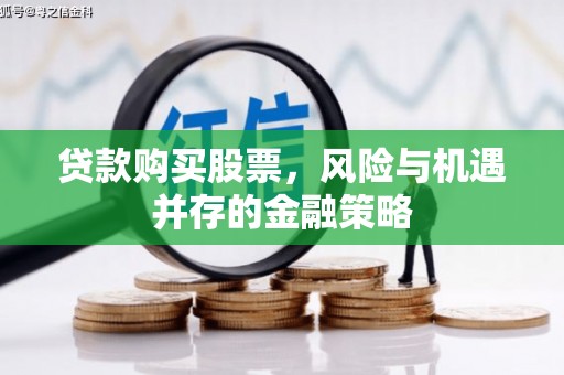 滴道贷款购买股票，风险与机遇并存的金融策略