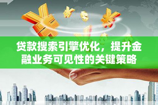 滴道贷款搜索引擎优化，提升金融业务可见性的关键策略