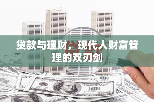 滴道贷款与理财，现代人财富管理的双刃剑