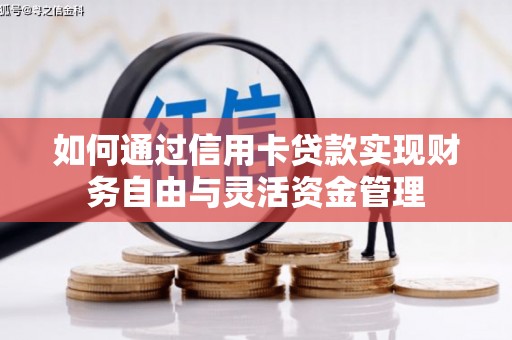 滴道如何通过信用卡贷款实现财务自由与灵活资金管理