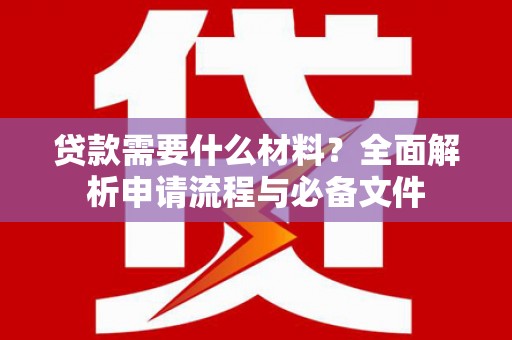 滴道贷款需要什么材料？全面解析申请流程与必备文件