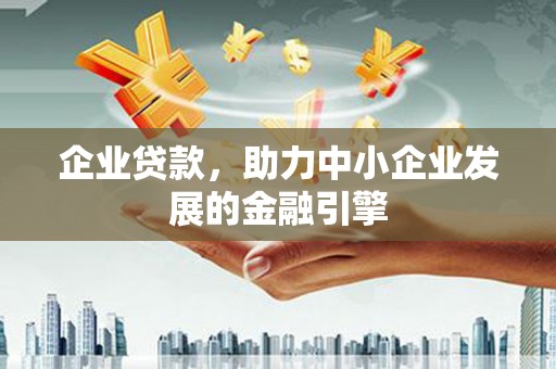 滴道企业贷款，助力中小企业发展的金融引擎