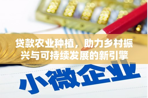 滴道贷款农业种植，助力乡村振兴与可持续发展的新引擎