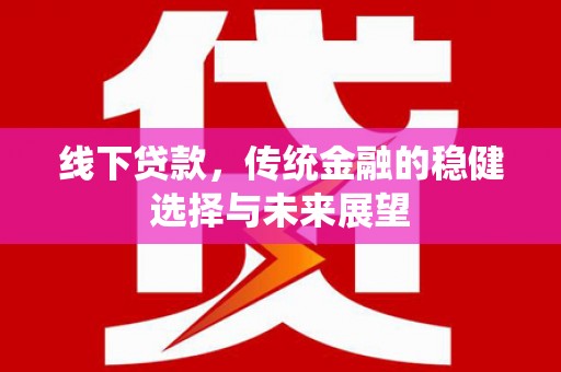 滴道线下贷款，传统金融的稳健选择与未来展望