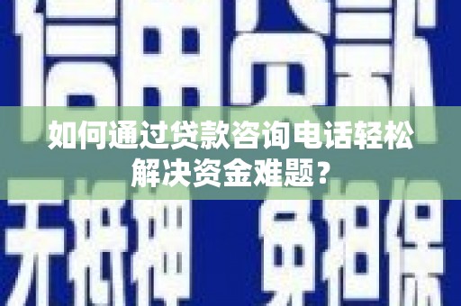 滴道如何通过贷款咨询电话轻松解决资金难题？