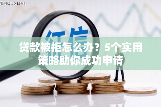 滴道贷款被拒怎么办？5个实用策略助你成功申请