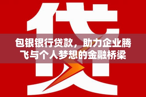 滴道包银银行贷款，助力企业腾飞与个人梦想的金融桥梁