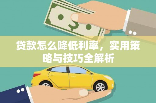 滴道贷款怎么降低利率，实用策略与技巧全解析
