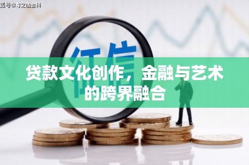 滴道贷款文化创作，金融与艺术的跨界融合
