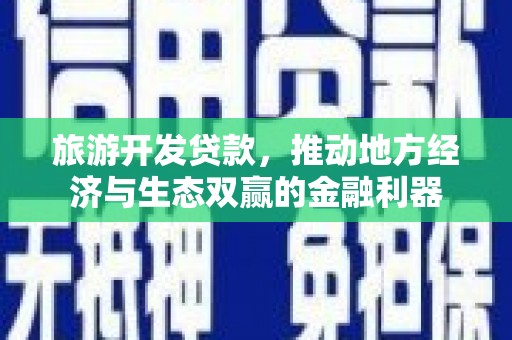 滴道旅游开发贷款，推动地方经济与生态双赢的金融利器