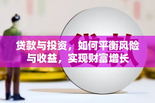 滴道贷款与投资，如何平衡风险与收益，实现财富增长
