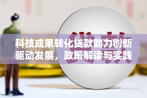 滴道科技成果转化贷款助力创新驱动发展，政策解读与实践探索