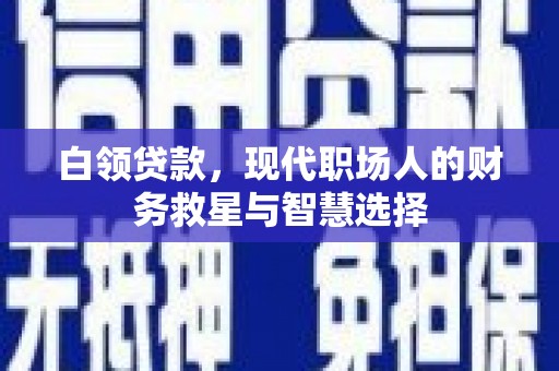 滴道白领贷款，现代职场人的财务救星与智慧选择