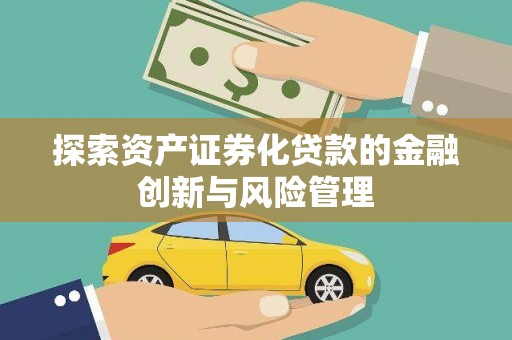 滴道探索资产证券化贷款的金融创新与风险管理