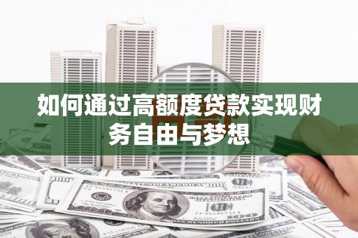 滴道如何通过高额度贷款实现财务自由与梦想