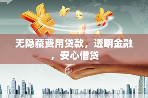 滴道无隐藏费用贷款，透明金融，安心借贷