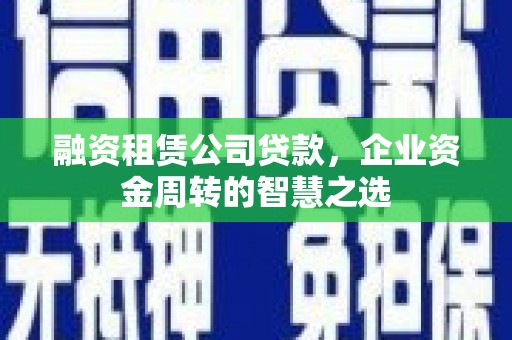 滴道融资租赁公司贷款，企业资金周转的智慧之选