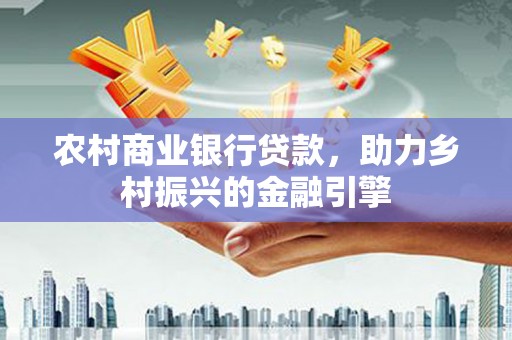 滴道农村商业银行贷款，助力乡村振兴的金融引擎