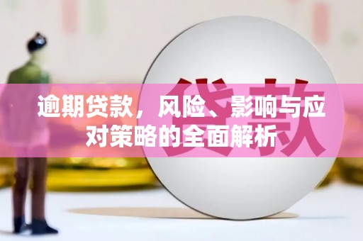滴道逾期贷款，风险、影响与应对策略的全面解析