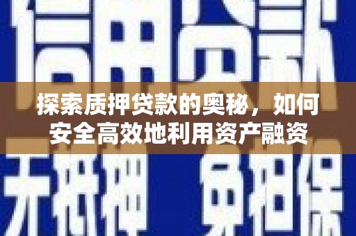 滴道探索质押贷款的奥秘，如何安全高效地利用资产融资